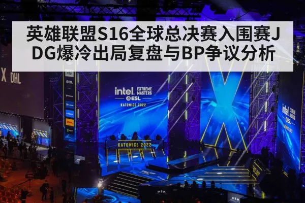 英雄联盟S16全球总决赛入围赛JDG爆冷出局复盘与BP争议分析