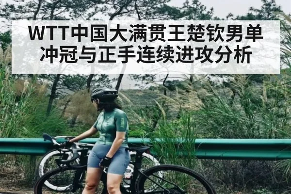 WTT中国大满贯王楚钦男单冲冠与正手连续进攻分析